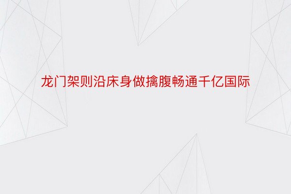 龙门架则沿床身做擒腹畅通千亿国际