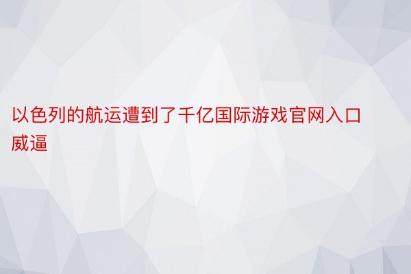 以色列的航运遭到了千亿国际游戏官网入口威逼