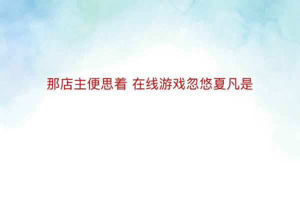 那店主便思着 在线游戏忽悠夏凡是