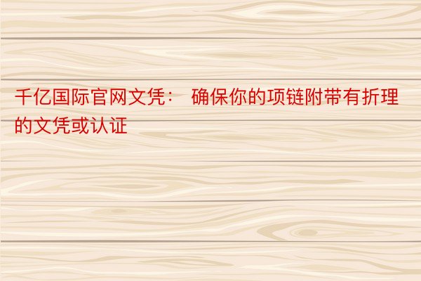 千亿国际官网文凭： 确保你的项链附带有折理的文凭或认证