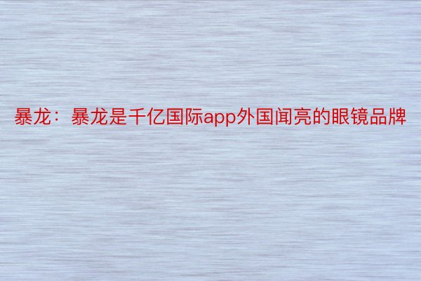 暴龙：暴龙是千亿国际app外国闻亮的眼镜品牌