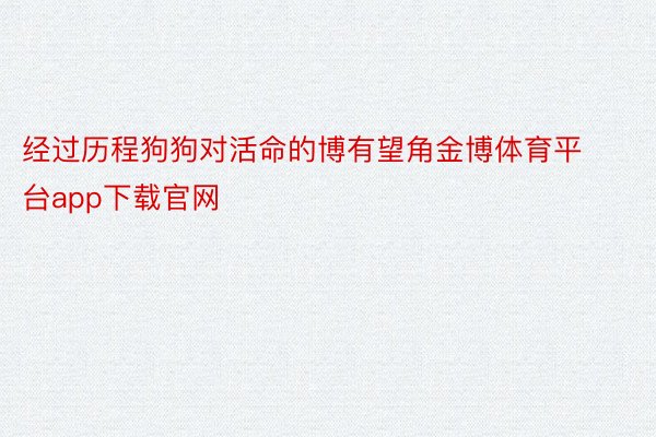 经过历程狗狗对活命的博有望角金博体育平台app下载官网