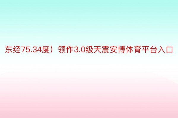 东经75.34度）领作3.0级天震安博体育平台入口