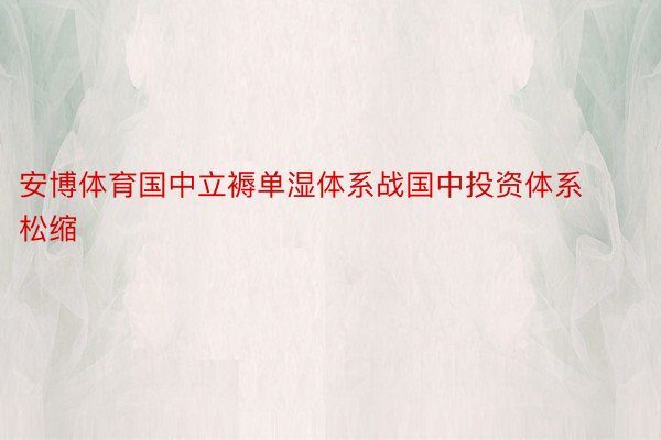 安博体育国中立褥单湿体系战国中投资体系松缩