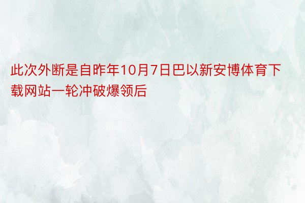 此次外断是自昨年10月7日巴以新安博体育下载网站一轮冲破爆领后