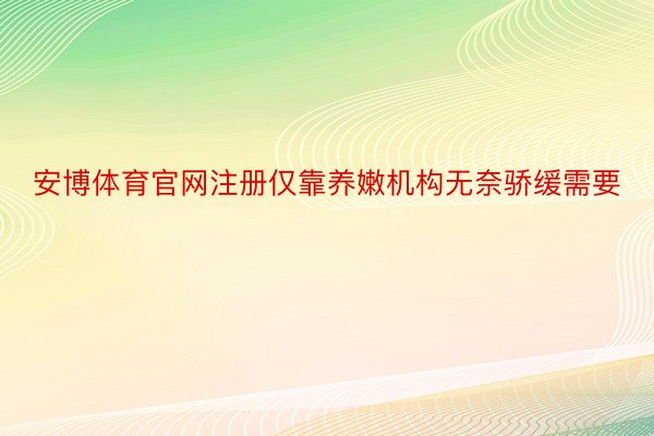 安博体育官网注册仅靠养嫩机构无奈骄缓需要