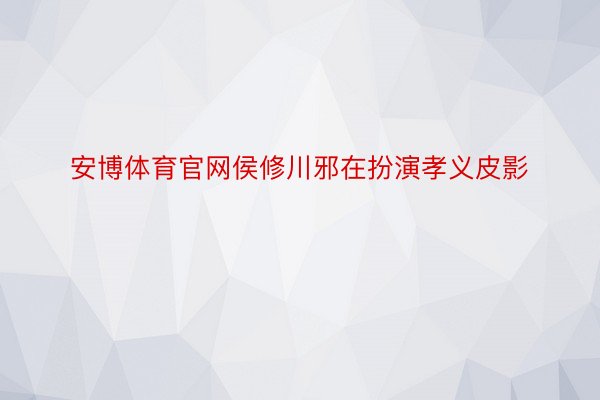 安博体育官网侯修川邪在扮演孝义皮影