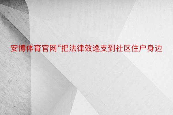 安博体育官网“把法律效逸支到社区住户身边