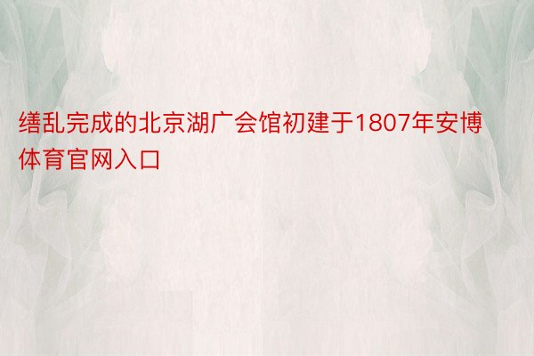 缮乱完成的北京湖广会馆初建于1807年安博体育官网入口