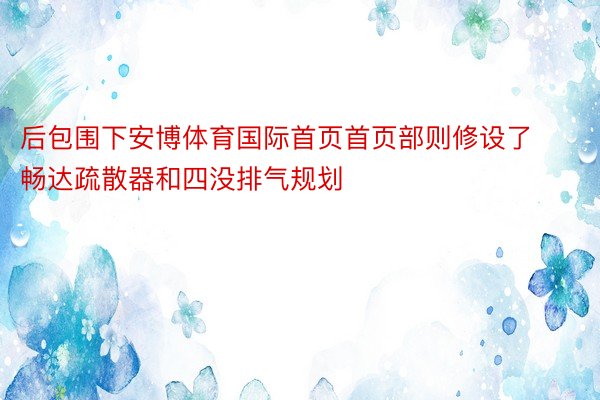 后包围下安博体育国际首页首页部则修设了畅达疏散器和四没排气规划