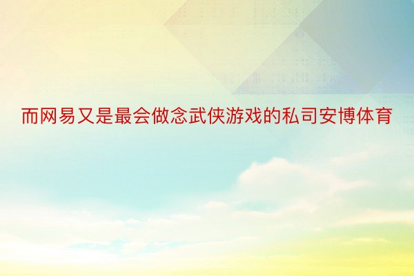 而网易又是最会做念武侠游戏的私司安博体育