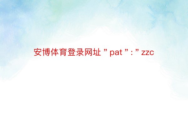 安博体育登录网址＂pat＂:＂zzc