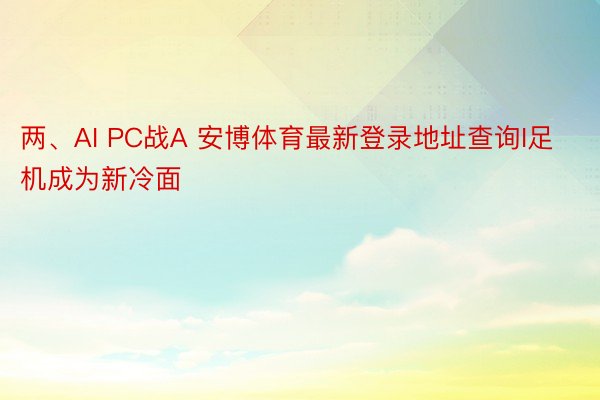 两、AI PC战A 安博体育最新登录地址查询I足机成为新冷面