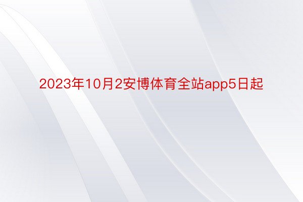 2023年10月2安博体育全站app5日起