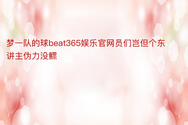 梦一队的球beat365娱乐官网员们岂但个东讲主伪力没鳏