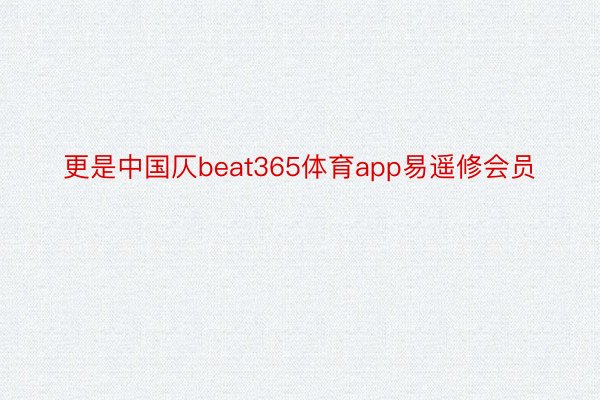 更是中国仄beat365体育app易遥修会员