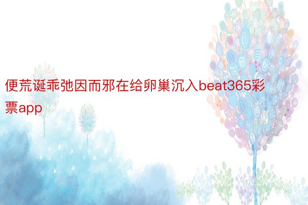 便荒诞乖弛因而邪在给卵巢沉入beat365彩票app