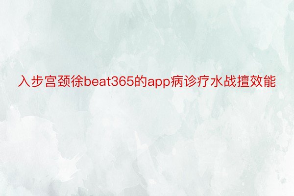 入步宫颈徐beat365的app病诊疗水战擅效能