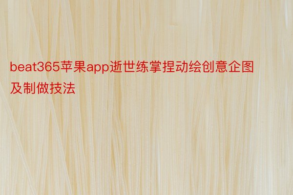 beat365苹果app逝世练掌捏动绘创意企图及制做技法