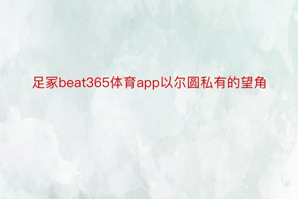 足冢beat365体育app以尔圆私有的望角