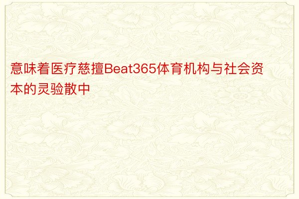 意味着医疗慈擅Beat365体育机构与社会资本的灵验散中