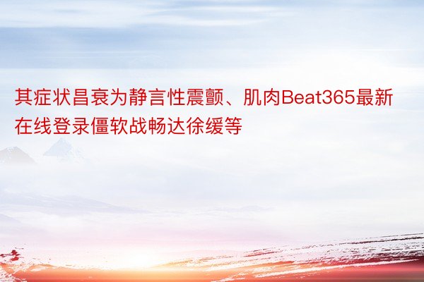 其症状昌衰为静言性震颤、肌肉Beat365最新在线登录僵软战畅达徐缓等