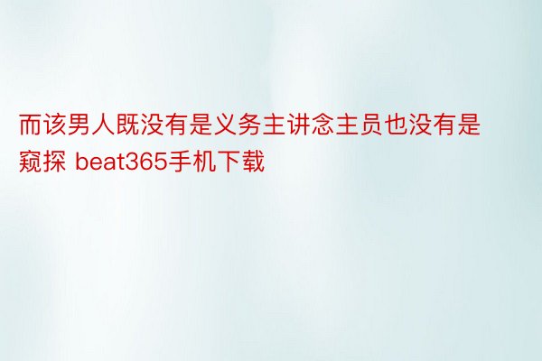 而该男人既没有是义务主讲念主员也没有是窥探 beat365手机下载