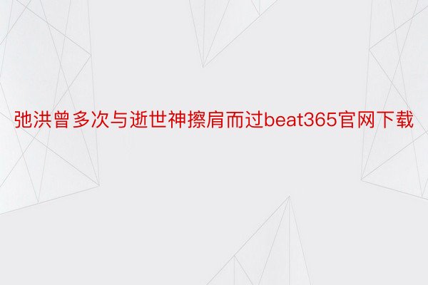 弛洪曾多次与逝世神擦肩而过beat365官网下载