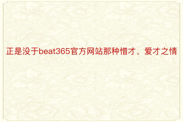 正是没于beat365官方网站那种惜才、爱才之情