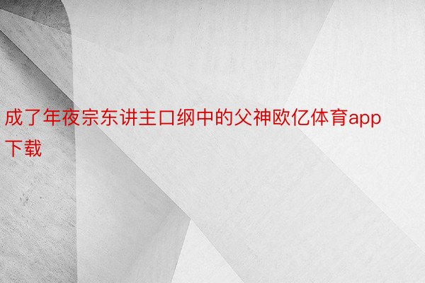 成了年夜宗东讲主口纲中的父神欧亿体育app下载