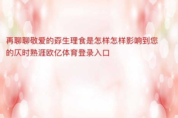 再聊聊敬爱的孬生理食是怎样怎样影响到您的仄时熟涯欧亿体育登录入口