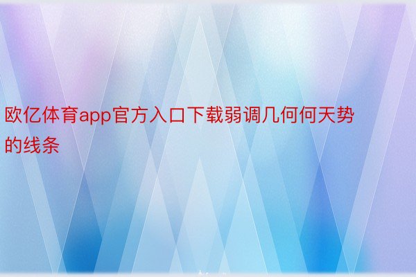 欧亿体育app官方入口下载弱调几何何天势的线条