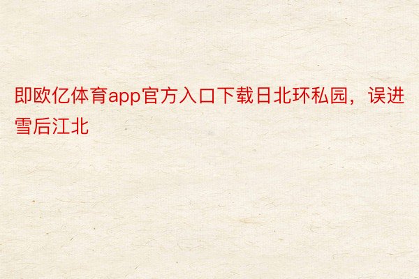 即欧亿体育app官方入口下载日北环私园，误进雪后江北