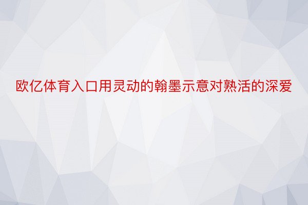 欧亿体育入口用灵动的翰墨示意对熟活的深爱