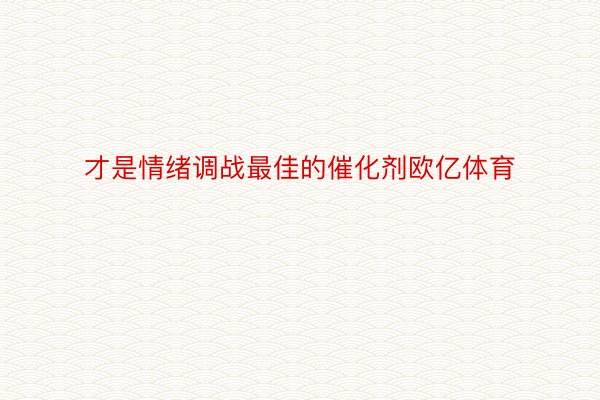 才是情绪调战最佳的催化剂欧亿体育