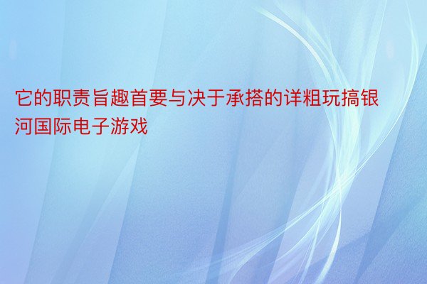 它的职责旨趣首要与决于承搭的详粗玩搞银河国际电子游戏