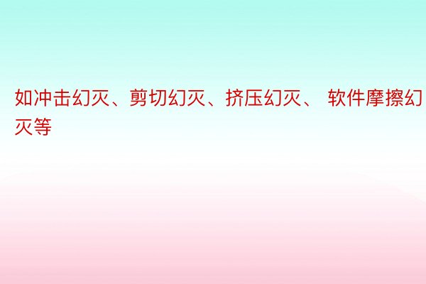 如冲击幻灭、剪切幻灭、挤压幻灭、 软件摩擦幻灭等