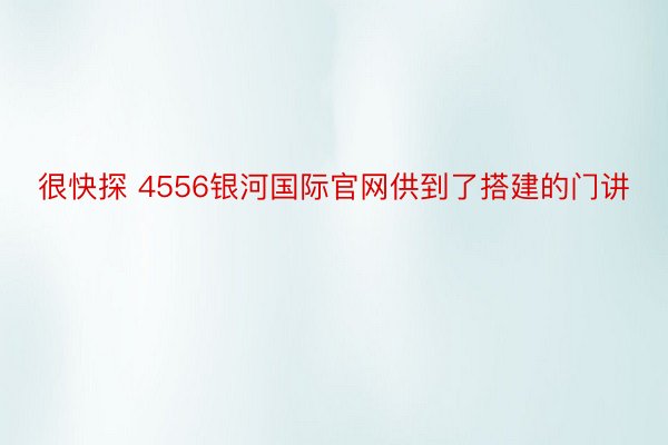 很快探 4556银河国际官网供到了搭建的门讲