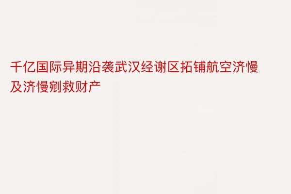 千亿国际异期沿袭武汉经谢区拓铺航空济慢及济慢剜救财产