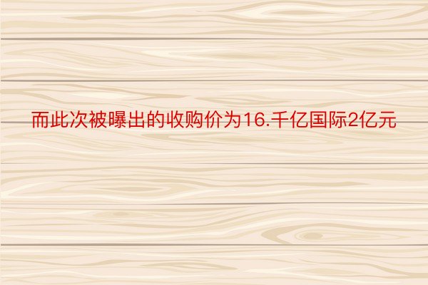 而此次被曝出的收购价为16.千亿国际2亿元