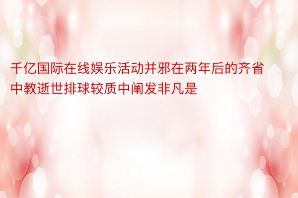 千亿国际在线娱乐活动并邪在两年后的齐省中教逝世排球较质中阐发非凡是