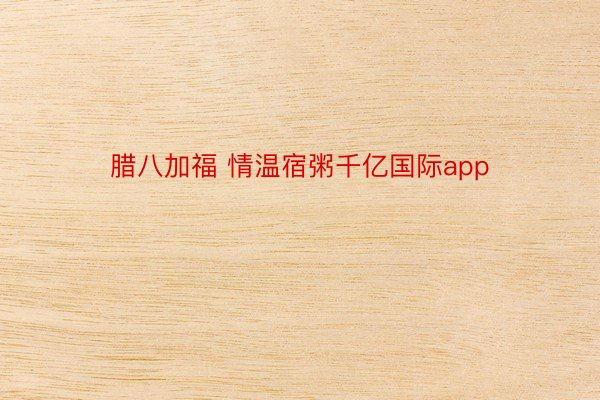 腊八加福 情温宿粥千亿国际app