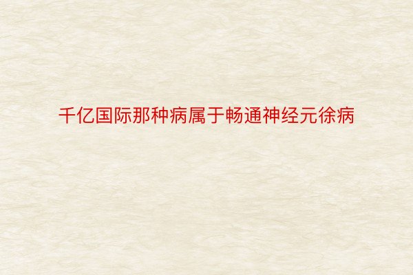 千亿国际那种病属于畅通神经元徐病