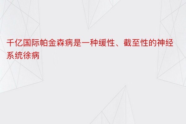 千亿国际帕金森病是一种缓性、截至性的神经系统徐病