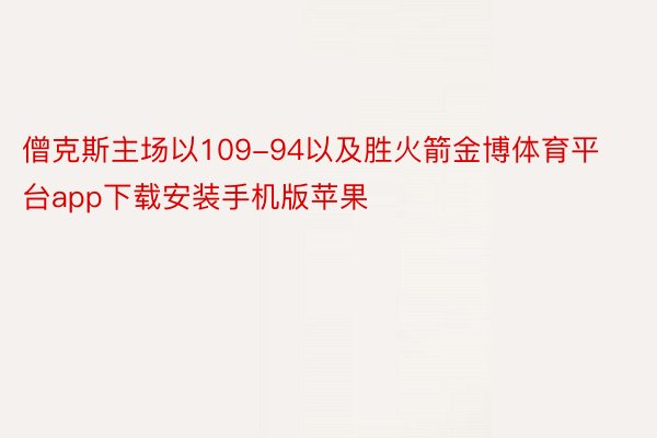 僧克斯主场以109-94以及胜火箭金博体育平台app下载安装手机版苹果