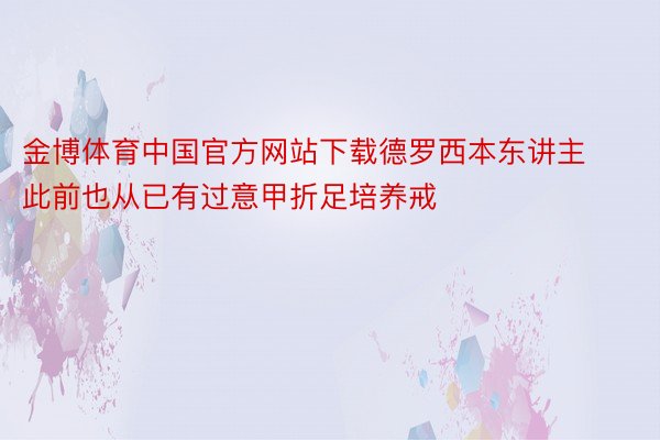 金博体育中国官方网站下载德罗西本东讲主此前也从已有过意甲折足培养戒