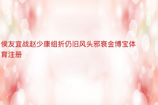 侯友宜战赵少康组折仍旧风头邪衰金博宝体育注册