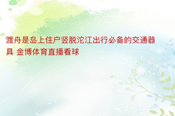 渡舟是岛上住户竖脱沱江出行必备的交通器具 金博体育直播看球