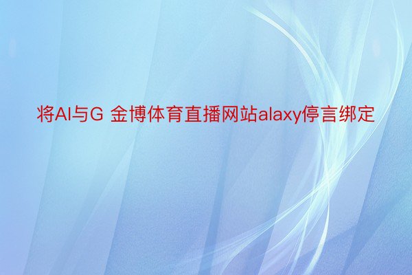 将AI与G 金博体育直播网站alaxy停言绑定