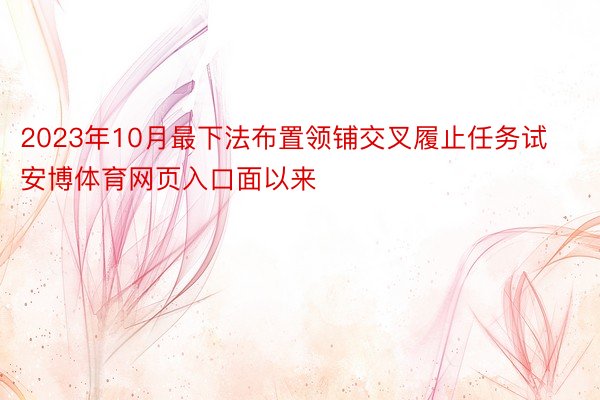 2023年10月最下法布置领铺交叉履止任务试安博体育网页入口面以来